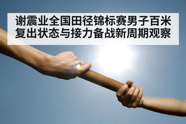 谢震业全国田径锦标赛男子百米复出状态与接力备战新周期观察