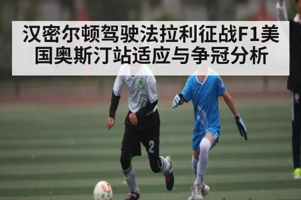 汉密尔顿驾驶法拉利征战F1美国奥斯汀站适应与争冠分析