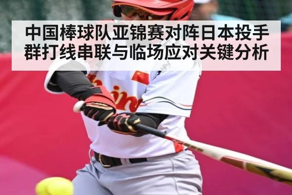 中国棒球队亚锦赛对阵日本投手群打线串联与临场应对关键分析