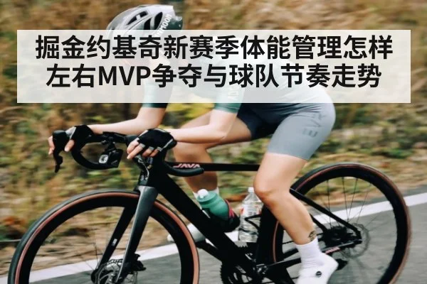 掘金约基奇新赛季体能管理怎样左右MVP争夺与球队节奏走势