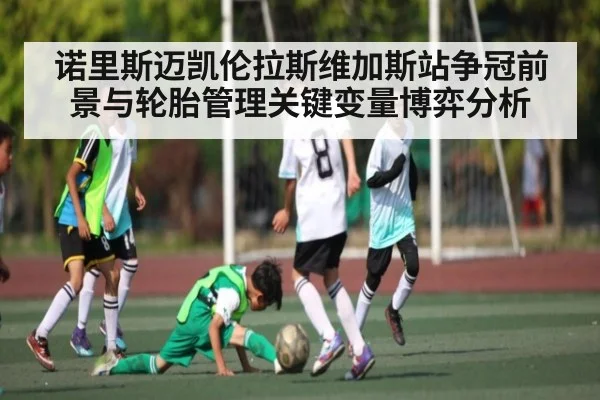 诺里斯迈凯伦拉斯维加斯站争冠前景与轮胎管理关键变量博弈分析